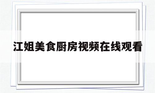 江姐美食厨房视频在线观看(江姐美食厨房视频在线观看网站)