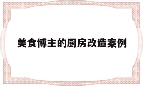 包含美食博主的厨房改造案例的词条