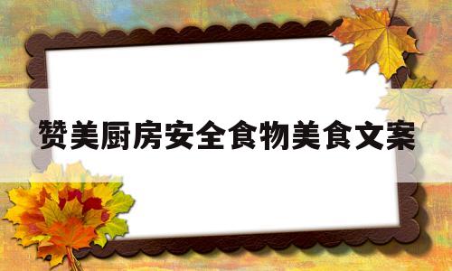 赞美厨房安全食物美食文案的简单介绍