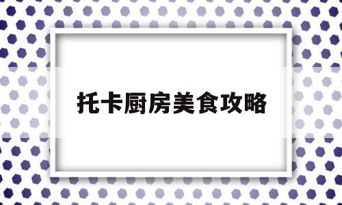 托卡厨房美食攻略(托卡厨房2下载_托卡厨房2中文版下载)