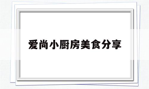 包含爱尚小厨房美食分享的词条