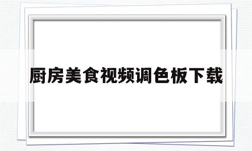 关于厨房美食视频调色板下载的信息