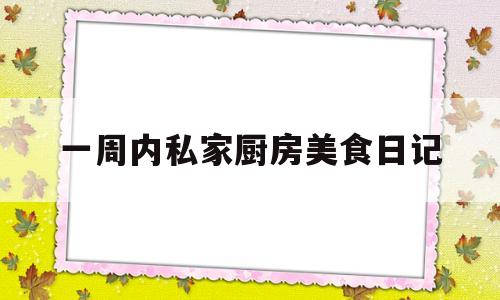 关于一周内私家厨房美食日记的信息