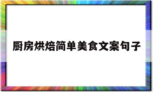 厨房烘焙简单美食文案句子(厨房烘焙简单美食文案句子大全)