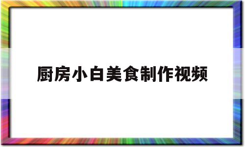 包含厨房小白美食制作视频的词条