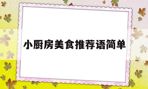 小厨房美食推荐语简单(小厨房美食推荐语简单点)