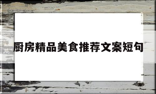 厨房精品美食推荐文案短句(厨房精品美食推荐文案短句图片)