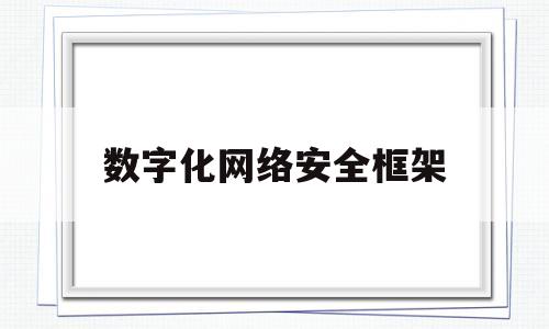 数字化网络安全框架(数字化网络安全框架包括)