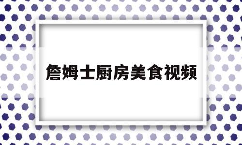 詹姆士厨房美食视频(詹姆士的厨房詹姆士个人资料)