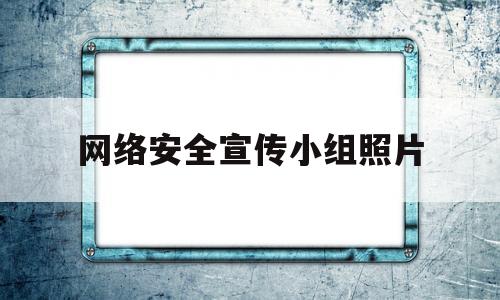 网络安全宣传小组照片(2023国家网络安全宣传周照片)