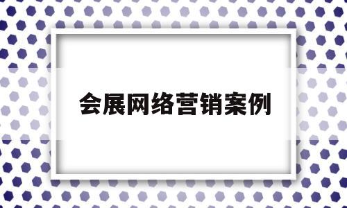 会展网络营销案例(会展网络营销案例分析)