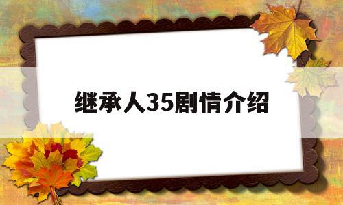 关于继承人35剧情介绍的信息