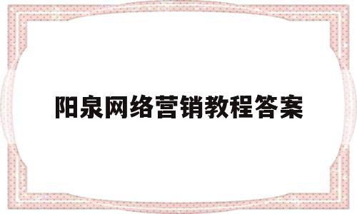 阳泉网络营销教程答案(网络营销课程考试答案)