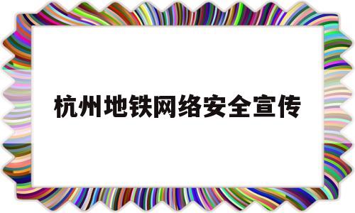 杭州地铁网络安全宣传(杭州地铁宣传标语)