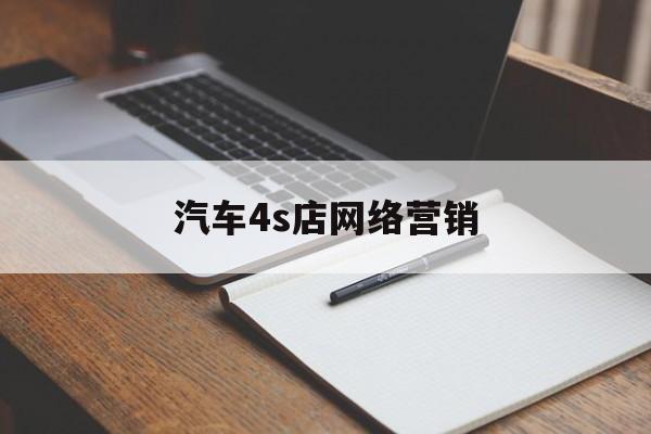 汽车4s店网络营销(4s店网络推广干什么的)