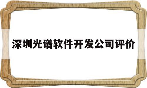 深圳光谱软件开发公司评价(深圳光谱科技)