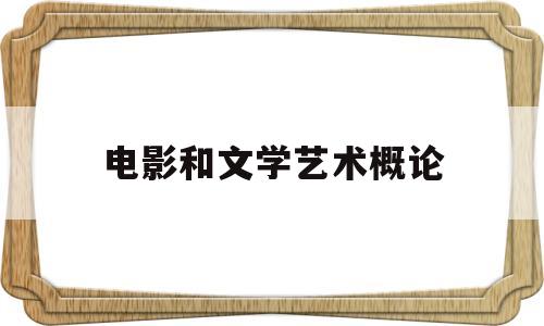 电影和文学艺术概论(简述电影与文学的关系)