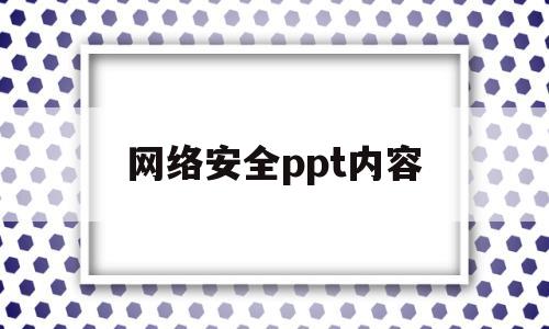 网络安全ppt内容(网络安全ppt内容大全)