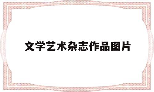 文学艺术杂志作品图片(文学艺术杂志作品图片高清)