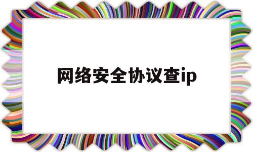 网络安全协议查ip(网络安全自查ip管理)