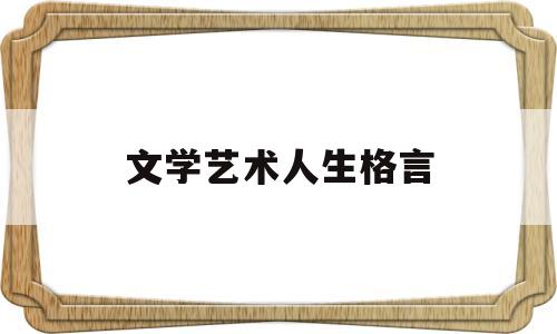 文学艺术人生格言(文学艺术人生格言简短)