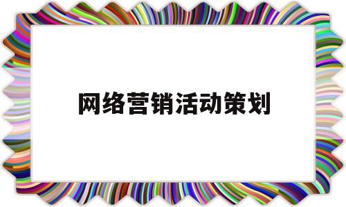 网络营销活动策划(网络营销活动策划简答题)