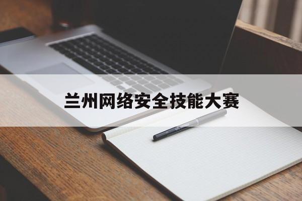 兰州网络安全技能大赛(西湖论剑网络安全技能大赛)