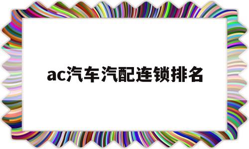 关于ac汽车汽配连锁排名的信息