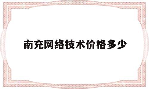 包含南充网络技术价格多少的词条