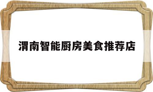 渭南智能厨房美食推荐店的简单介绍