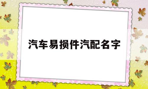 汽车易损件汽配名字(汽配易损件利润有多少点)