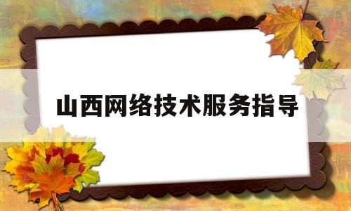 山西网络技术服务指导(山西网络技术服务指导中心电话)