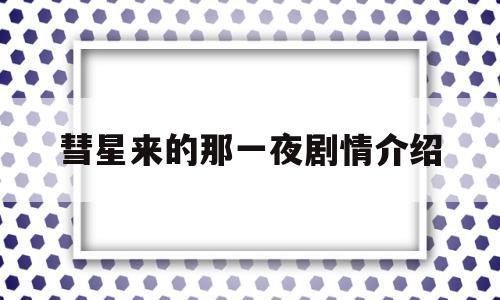 彗星来的那一夜剧情介绍(彗星来的那一夜1演员表)