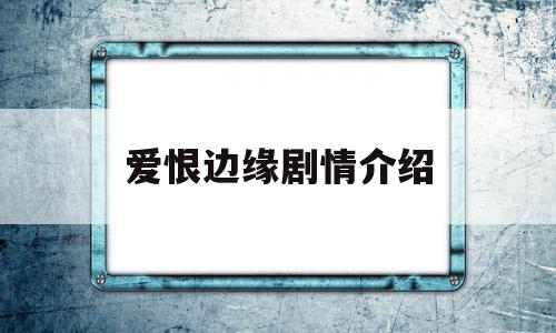 爱恨边缘剧情介绍(爱恨边缘为什么退网)