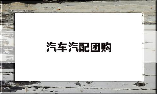 汽车汽配团购(汽车汽配网上商城)