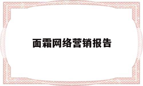 面霜网络营销报告(面霜网络营销报告怎么写)