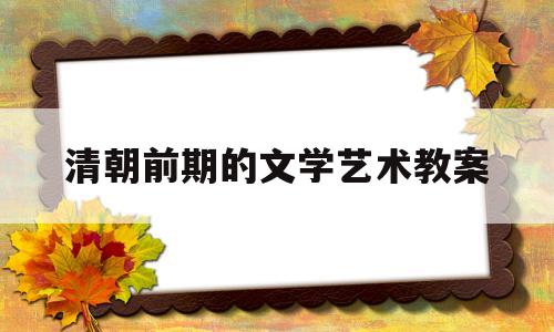 清朝前期的文学艺术教案(清朝前期的文学艺术教案反思)