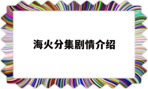 海火分集剧情介绍(海火第五集电视剧免费观看)