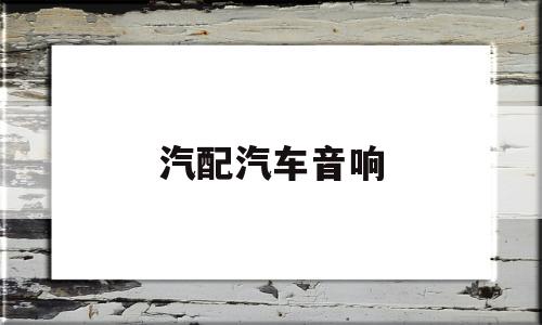 汽配汽车音响(汽车音响配置图)