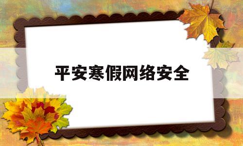 平安寒假网络安全(网络安全平安校园的手抄报)