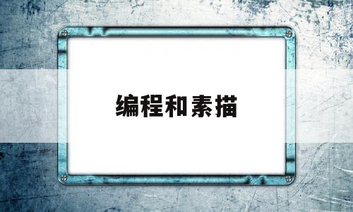 编程和素描(男孩子学编程好还是素描好)