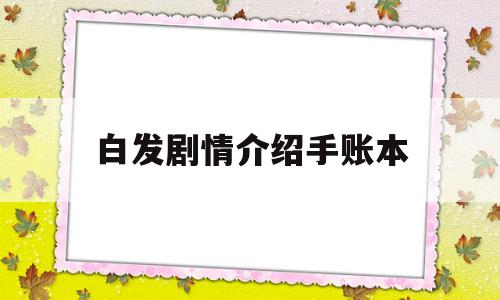 白发剧情介绍手账本(白发剧情介绍_剧情简介)