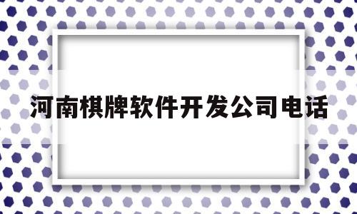 河南棋牌软件开发公司电话(河南棋牌软件开发公司电话号码)