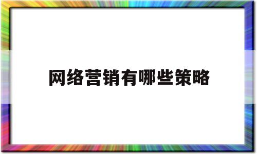 网络营销有哪些策略(网络营销有哪些策略和理论)