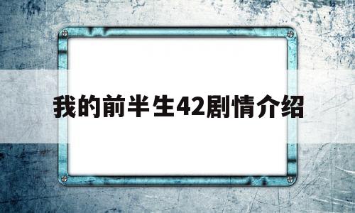 我的前半生42剧情介绍(我的前半生42剧情介绍免费)