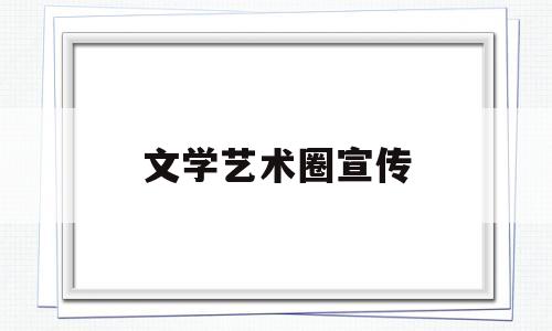 文学艺术圈宣传(一切文学艺术都是宣传出自)