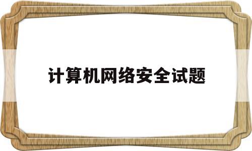 计算机网络安全试题(计算机网络安全试题题库)