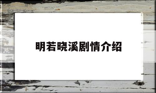 明若晓溪剧情介绍(明若晓溪剧情介绍电视猫)