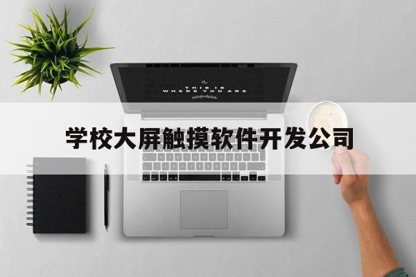 关于学校大屏触摸软件开发公司的信息