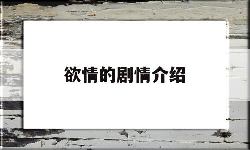 欲情的剧情介绍(欲情的剧情介绍在线观看)